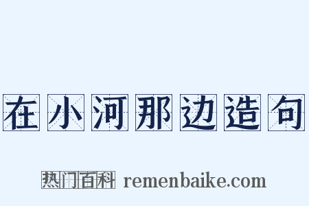 在小河那边造句是什么意思的图片